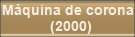 Mquina de corona 
(2000)